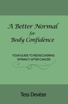 A Better Normal for Body Confidence : Your Guide to Rediscovering Intimacy After Cancer