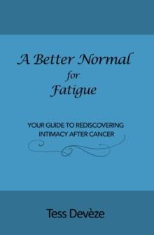 A Better Normal for Fatigue : Your Guide to Rediscovering Intimacy After Cancer