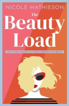 The Beauty Load : How to feel enough in a world obsessed with beauty