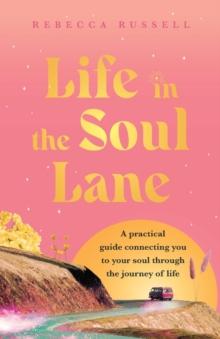 Life in the Soul Lane : A practical guide connecting you to your soul through the journey of life