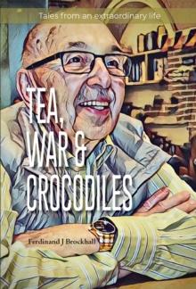 Tea, War and Crocodiles : tales from an extraordinary life