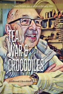 Tea, War and Crocodiles : tales from an extraordinary life