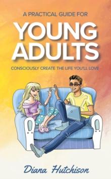 A Practical Guide for Young Adults : Consciously Create the Life You'll Love