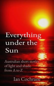 Everything under the Sun : Australian short stories           of light and shade                from A to Z