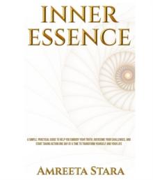 Inner Essence : A Simple Practical Guide to Help You Embody Your Truth, Overcome Your Challenges, and Start Taking Action One Day at a Time to Transform Yourself and Your Life