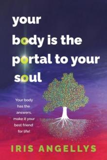 Your Body Is the Portal to Your Soul : Your body has the answers, make it your best friend for life!