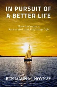 IN PURSUIT OF A BETTER LIFE : How to Create a Successful and Fulfilling Life