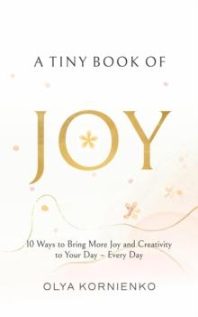 A Tiny Book of Joy : 10 Ways to Bring More Joy and Creativity to Your Day - Every Day