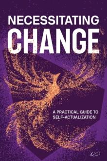 Necessitating Change : A Practical Guide to Self-Actualization