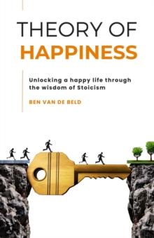 Theory of Happiness : Unlocking a happy life through the wisdom of Stoicism