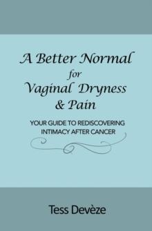 A Better Normal for Vaginal Dryness & Pain : Your Guide to Rediscovering Intimacy After Cancer