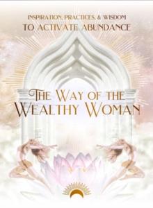 The Way of the Wealthy Woman : Inspiration, Practices, & Wisdom to Activate Abundance