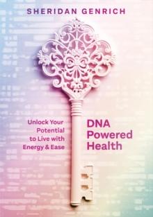 DNA Powered Health : Unlock Your Potential to Live with Energy and Ease