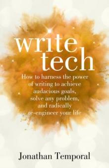 WriteTech : How to Harness the Power of Writing to Achieve Audacious Goals, Solve Any Problem, and Radically Re-Engineer Your Life