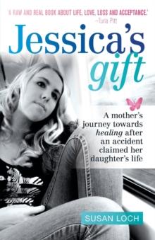 Jessica's Gift : A mother's journey towards healing after an accident claimed her daughter's life