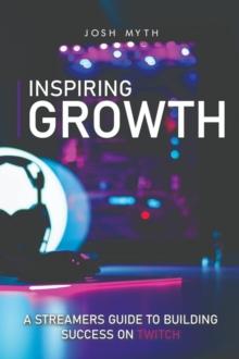 Inspiring Growth : A Streamers Guide to Building Success on Twitch