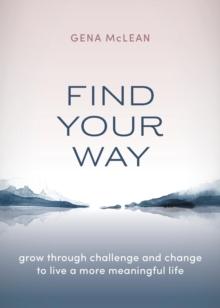 Find Your Way : Grow through challenge and change to live a more meaningful life