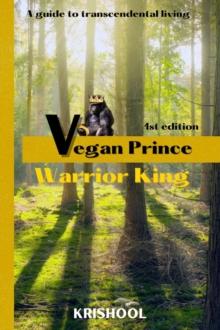 Vegan Prince, Warrior King : A guide to transcendental living