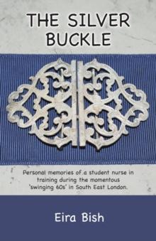 The Silver Buckle : Personal Memories of a student nurse in training during the momentous 'swinging 60s in SE London