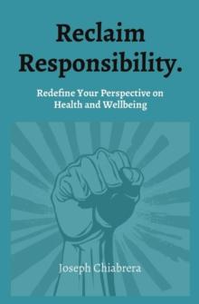 Reclaim Responsibility. : Redefine Your Perspective on  Health and Wellbeing