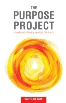 The Purpose Project : A handbook for bringing meaning to life at work