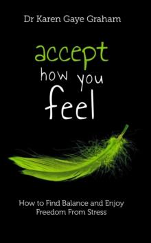 Accept How You Feel : How to find balance and enjoy freedom from stress