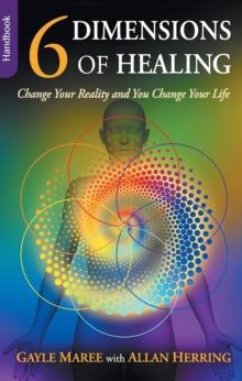 6 Dimensions Of Healing : Change Your Reality and You Change Your Life