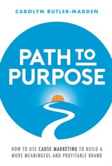 Path to Purpose : How to use cause marketing to build a more meaningful and profitable brand