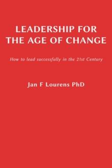 Leadership for the Age of Change : How to lead successfully in the 21st Century