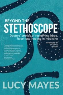 Beyond the Stethoscope : Doctors' stories of reclaiming hope, heart and healing in medicine