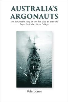 Australia's Argonauts : The remarkable story of the First Class to enter the Royal Australian Naval College