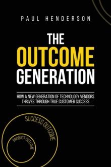 The Outcome Generation : How a New Generation of Technology Vendors Thrives Through True Customer Success