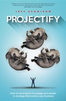 Projectify : How to use projects to engage your people in strategy that evolves your business