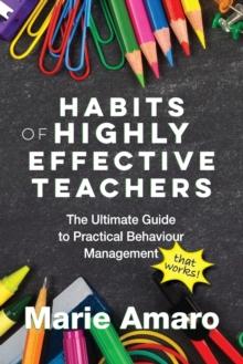 Habits of Highly Effective Teachers : The Ultimate Guide To Practical Behaviour Management That Works!