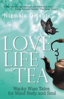 Love, Life and Tea : Wacky Wise Tales for Mind Body and Soul