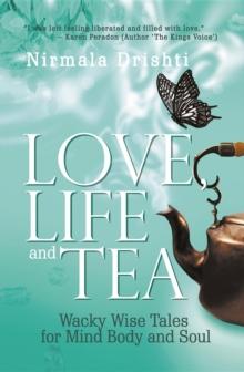 Love, Life and Tea : Wacky Wise Tales for Mind Body and Soul