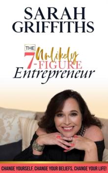 The Unlikely 7-Figure Entrepreneur : Change Yourself, Change Your Beliefs, Change Your Life!