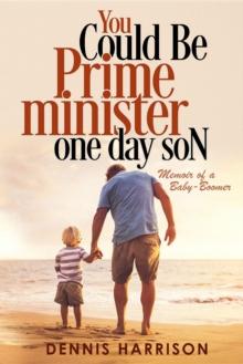 You Could Be Prime Minister One Day Son : Memoir of a Baby-Boomer