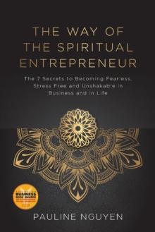 The Way of the Spiritual Entrepreneur : The 7 Secrets to Becoming Fearless, Stress Free and Unshakable Inbusiness and in Life