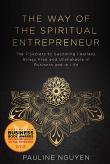 The Way of the Spiritual Entrepreneur : The 7 Secrets to Becoming Fearless, Stress Free and Unshakable in Business and in Life