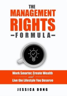 The Management Rights Formula : Work Smarter, Create Wealth and Live the Lifestyle You Deserve