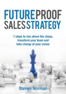 Future Proof Sales Strategy : 7 Steps to Rise Above the Chaos, and Transform Your Team and Take Charge of Your Career