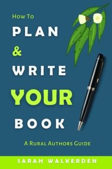 How to Plan & Write Your Book : A Rural Authors Guide