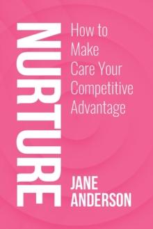 Nurture : How to Make Care Your Competitive Advantage