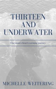 Thirteen and Underwater : One mum's heart-warming journey