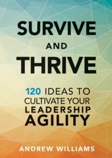 Survive and Thrive : 120 Ideas to Cultivate Your Leadership Agility