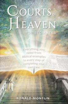 Courts of Heaven for Beginners : A practical guide for presenting your case in the courts of heaven