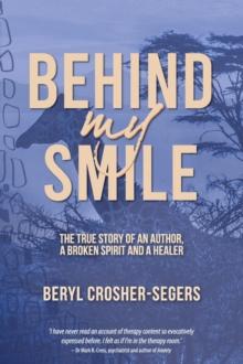 Behind My Smile : The True Story of an Author, a Broken Spirit and a Healer