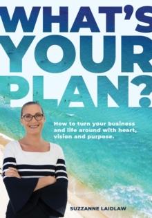 What's Your Plan? : How to turn your business and life around with heart, vision and purpose.