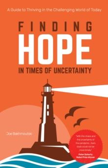 Finding Hope in Times of Uncertainty : A Guide to Thriving in the Challenging World of Today